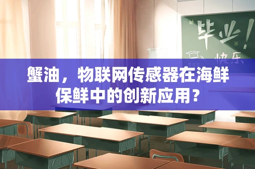 蟹油，物联网传感器在海鲜保鲜中的创新应用？