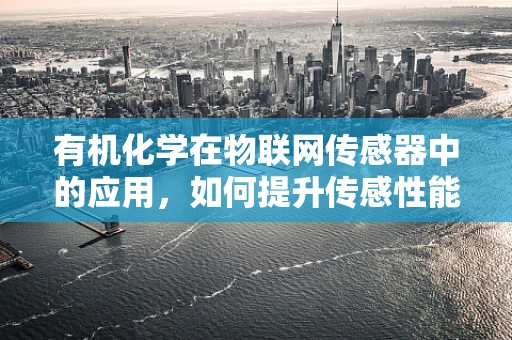 有机化学在物联网传感器中的应用，如何提升传感性能与稳定性？