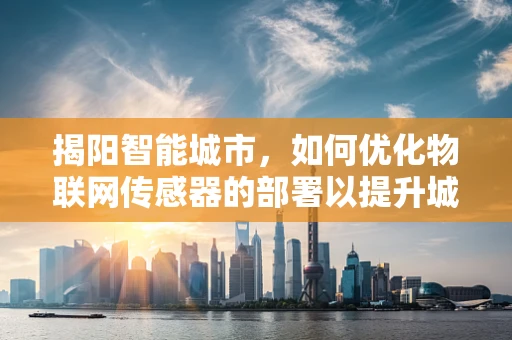 揭阳智能城市，如何优化物联网传感器的部署以提升城市管理效率？