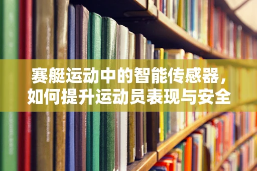 赛艇运动中的智能传感器，如何提升运动员表现与安全？