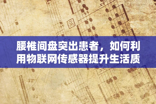 腰椎间盘突出患者，如何利用物联网传感器提升生活质量？