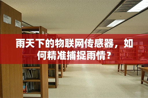 雨天下的物联网传感器，如何精准捕捉雨情？