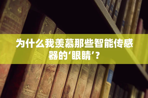 为什么我羡慕那些智能传感器的‘眼睛’？