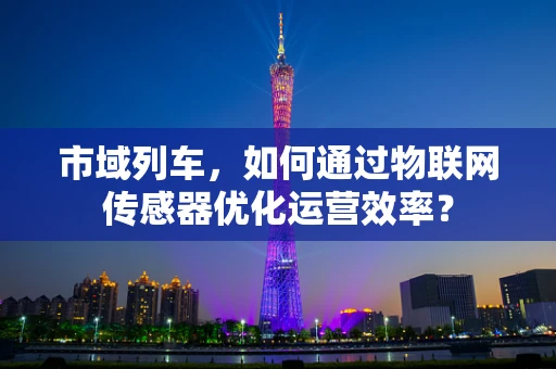 市域列车，如何通过物联网传感器优化运营效率？