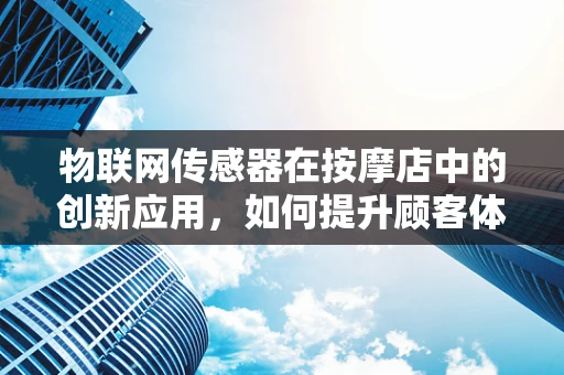 物联网传感器在按摩店中的创新应用，如何提升顾客体验？