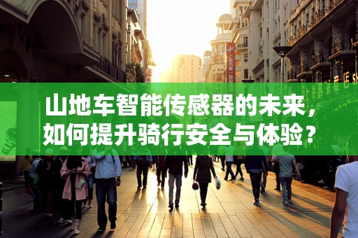 山地车智能传感器的未来，如何提升骑行安全与体验？