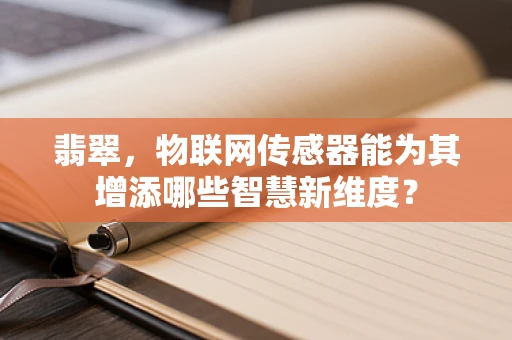 翡翠，物联网传感器能为其增添哪些智慧新维度？