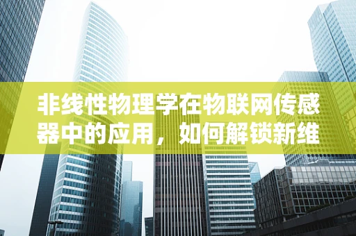 非线性物理学在物联网传感器中的应用，如何解锁新维度？