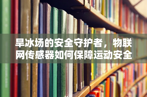 旱冰场的安全守护者，物联网传感器如何保障运动安全？