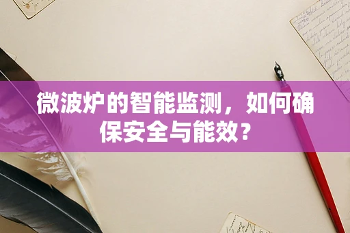 微波炉的智能监测，如何确保安全与能效？