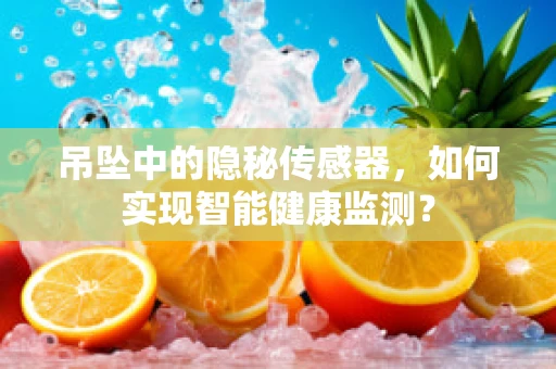 吊坠中的隐秘传感器，如何实现智能健康监测？