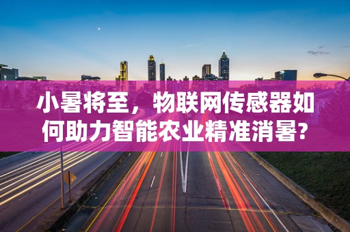 小暑将至，物联网传感器如何助力智能农业精准消暑?