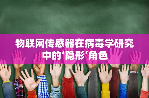 物联网传感器在病毒学研究中的‘隐形’角色