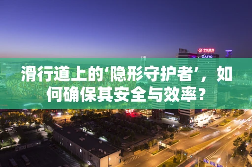 滑行道上的‘隐形守护者’，如何确保其安全与效率？