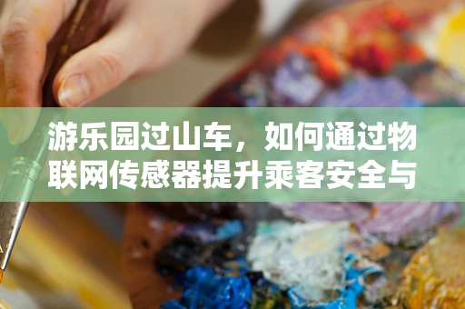 游乐园过山车，如何通过物联网传感器提升乘客安全与体验？