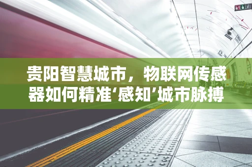 贵阳智慧城市，物联网传感器如何精准‘感知’城市脉搏？