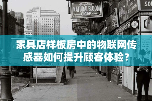 家具店样板房中的物联网传感器如何提升顾客体验？