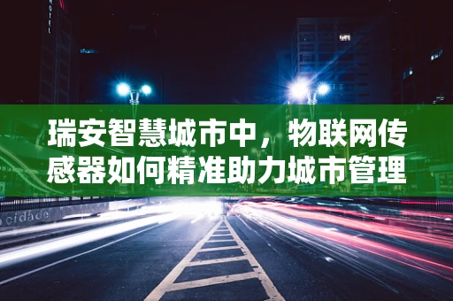 瑞安智慧城市中，物联网传感器如何精准助力城市管理？
