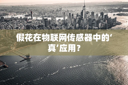 假花在物联网传感器中的‘真’应用？
