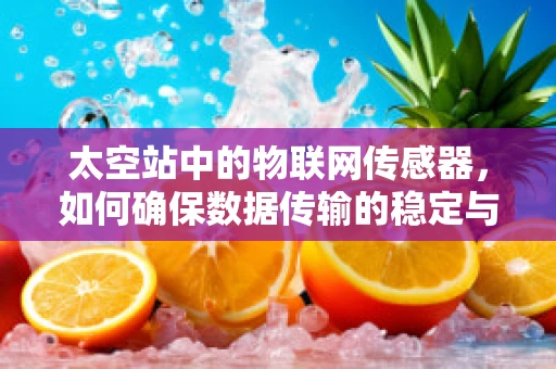 太空站中的物联网传感器，如何确保数据传输的稳定与安全？