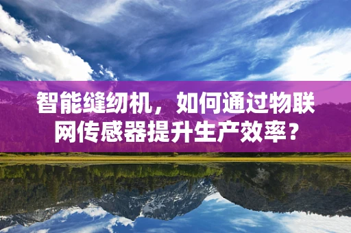 智能缝纫机，如何通过物联网传感器提升生产效率？