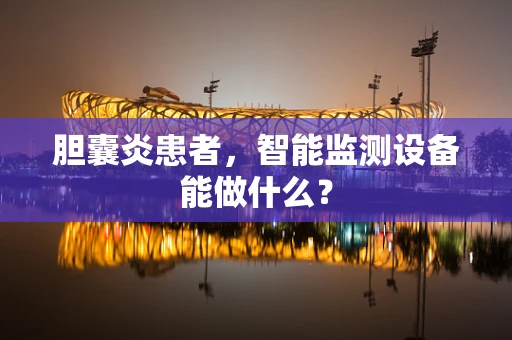 胆囊炎患者，智能监测设备能做什么？