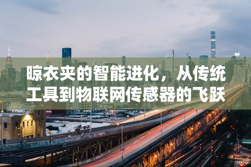 晾衣夹的智能进化，从传统工具到物联网传感器的飞跃