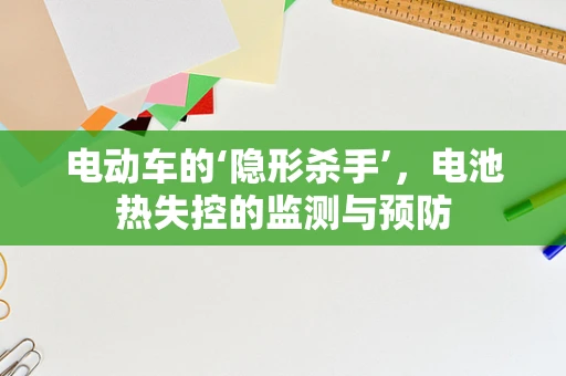 电动车的‘隐形杀手’，电池热失控的监测与预防