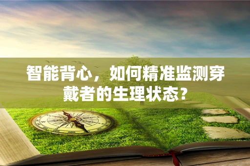 智能背心，如何精准监测穿戴者的生理状态？