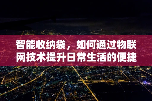 智能收纳袋，如何通过物联网技术提升日常生活的便捷性？