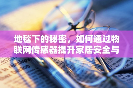 地毯下的秘密，如何通过物联网传感器提升家居安全与健康？