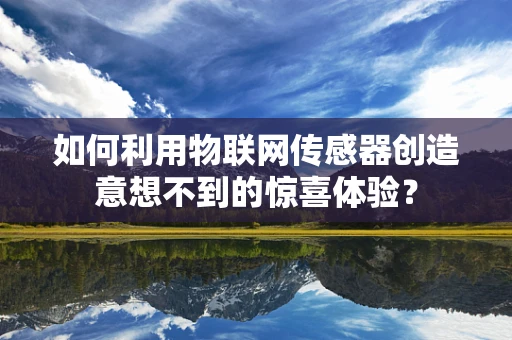 如何利用物联网传感器创造意想不到的惊喜体验？