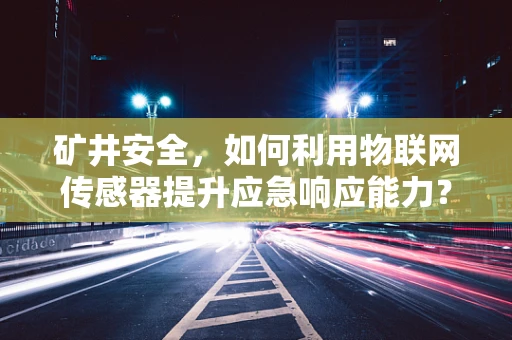 矿井安全，如何利用物联网传感器提升应急响应能力？