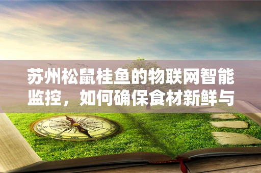 苏州松鼠桂鱼的物联网智能监控，如何确保食材新鲜与安全？