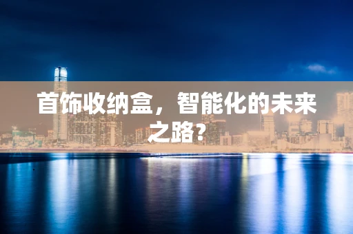 首饰收纳盒，智能化的未来之路？