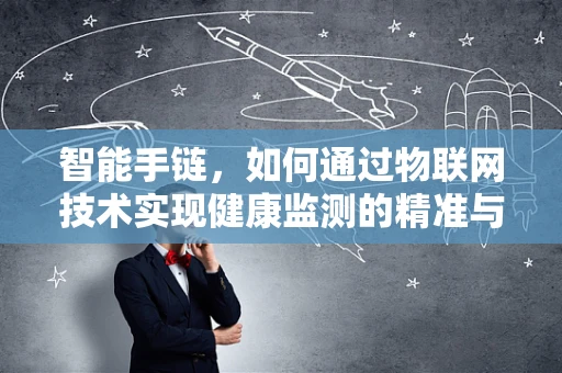 智能手链，如何通过物联网技术实现健康监测的精准与时尚？