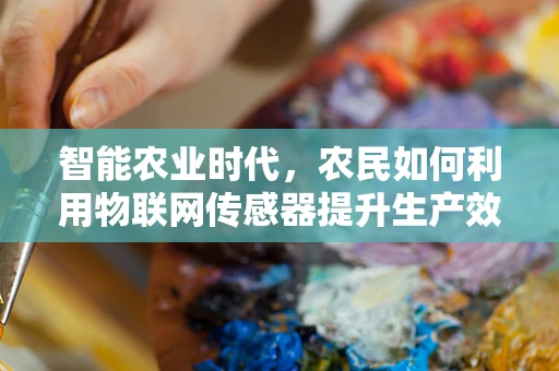 智能农业时代，农民如何利用物联网传感器提升生产效率？