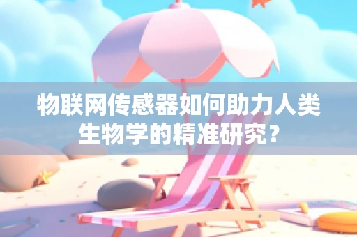 物联网传感器如何助力人类生物学的精准研究？