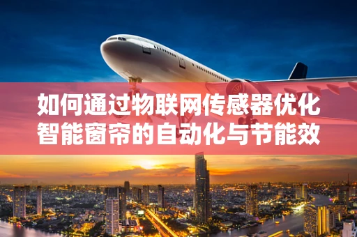 如何通过物联网传感器优化智能窗帘的自动化与节能效果？