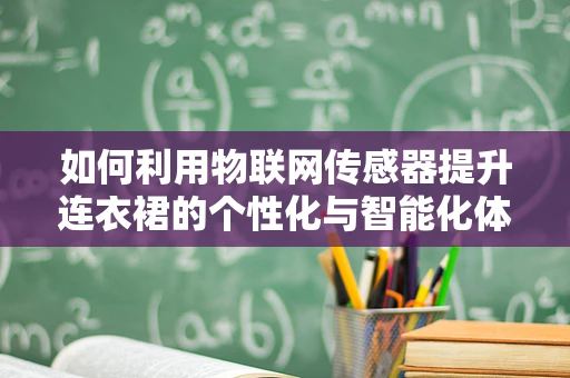 如何利用物联网传感器提升连衣裙的个性化与智能化体验？
