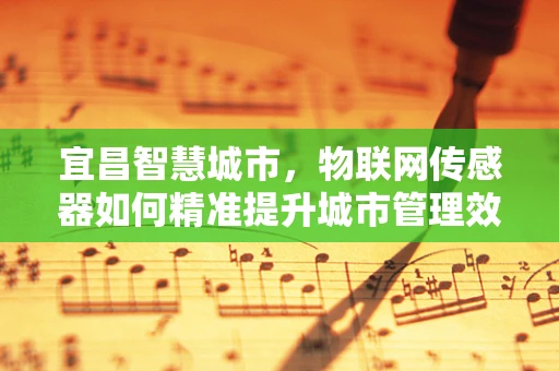 宜昌智慧城市，物联网传感器如何精准提升城市管理效率？