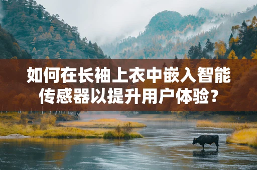 如何在长袖上衣中嵌入智能传感器以提升用户体验？
