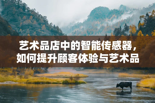 艺术品店中的智能传感器，如何提升顾客体验与艺术品保护？