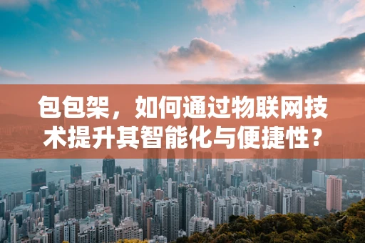 包包架，如何通过物联网技术提升其智能化与便捷性？