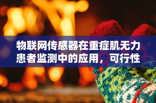 物联网传感器在重症肌无力患者监测中的应用，可行性与挑战？