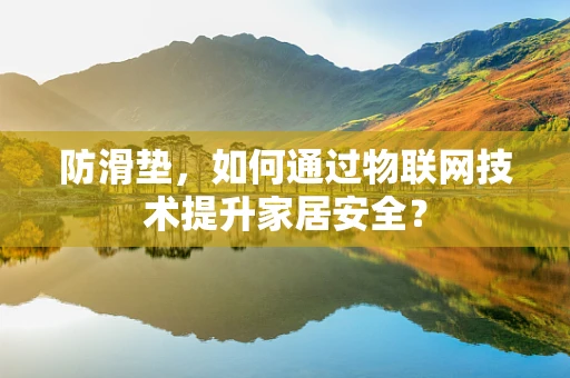 防滑垫，如何通过物联网技术提升家居安全？